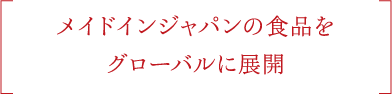 メイドインジャパンの食品を グローバルに展開